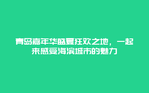 青島嘉年華盛夏狂歡之地，一起來(lái)感受海濱城市的魅力