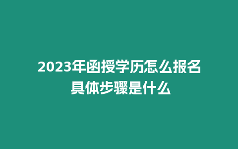 2023年函授學歷怎么報名 具體步驟是什么