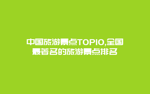 中國(guó)旅游景點(diǎn)TOP10,全國(guó)最著名的旅游景點(diǎn)排名