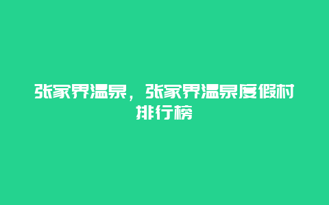 張家界溫泉，張家界溫泉度假村排行榜