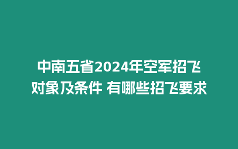 中南五省2024年空軍招飛對象及條件 有哪些招飛要求