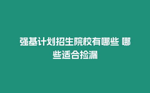 強基計劃招生院校有哪些 哪些適合撿漏