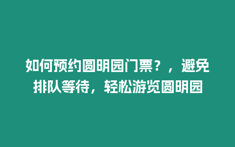 如何預約圓明園門票？，避免排隊等待，輕松游覽圓明園