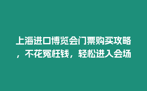 上海進(jìn)口博覽會(huì)門票購(gòu)買攻略，不花冤枉錢，輕松進(jìn)入會(huì)場(chǎng)