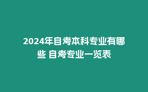 2024年自考本科專業有哪些 自考專業一覽表