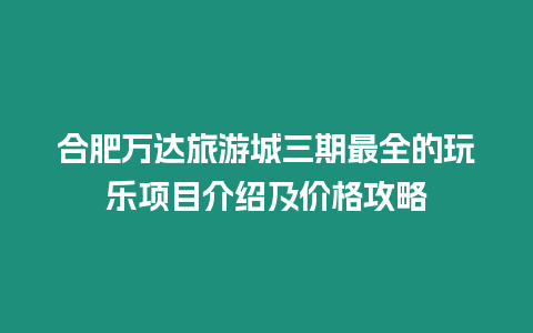 合肥萬達旅游城三期最全的玩樂項目介紹及價格攻略