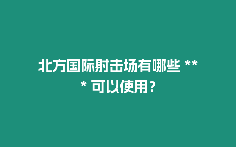 北方國際射擊場有哪些 *** 可以使用？