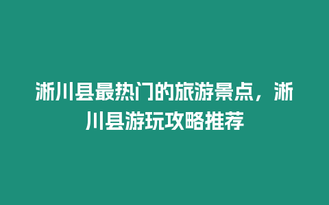 淅川縣最熱門的旅游景點，淅川縣游玩攻略推薦