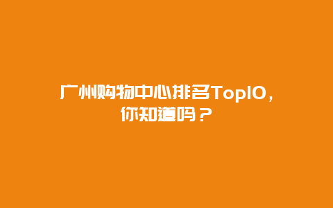 廣州購物中心排名Top10，你知道嗎？