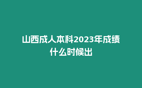 山西成人本科2023年成績什么時(shí)候出