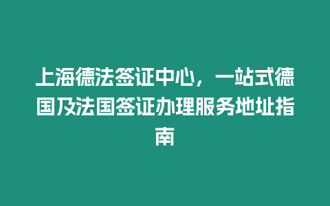 上海德法簽證中心，一站式德國及法國簽證辦理服務(wù)地址指南