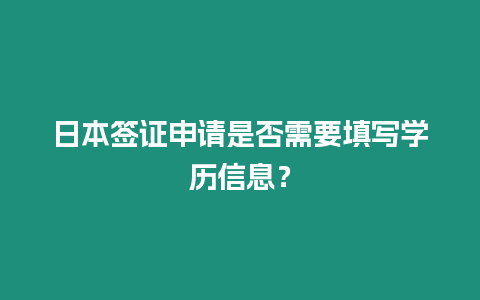 日本簽證申請是否需要填寫學(xué)歷信息？