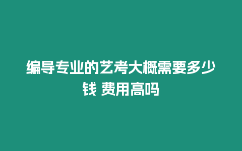 編導專業的藝考大概需要多少錢 費用高嗎