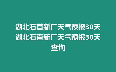 湖北石首新廠天氣預報30天湖北石首新廠天氣預報30天查詢