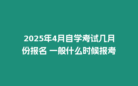 2025年4月自學(xué)考試幾月份報(bào)名 一般什么時(shí)候報(bào)考