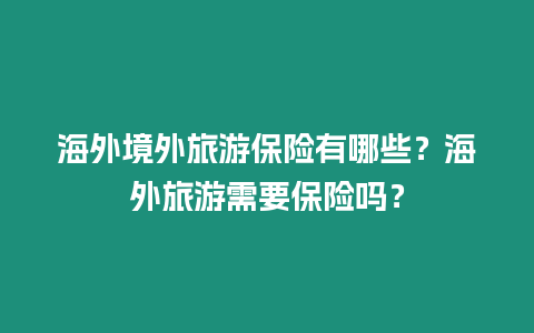 海外境外旅游保險有哪些？海外旅游需要保險嗎？