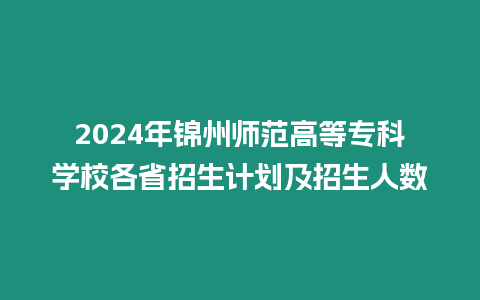 2024年錦州師范高等專科學校各省招生計劃及招生人數