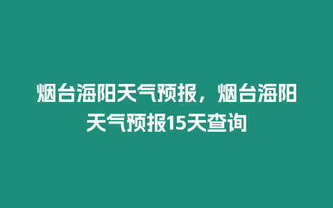 煙臺海陽天氣預報，煙臺海陽天氣預報15天查詢