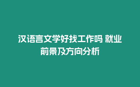 漢語言文學(xué)好找工作嗎 就業(yè)前景及方向分析