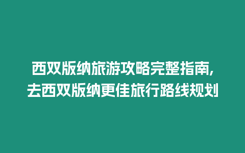 西雙版納旅游攻略完整指南,去西雙版納更佳旅行路線規劃