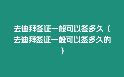 去迪拜簽證一般可以簽多久（去迪拜簽證一般可以簽多久的）