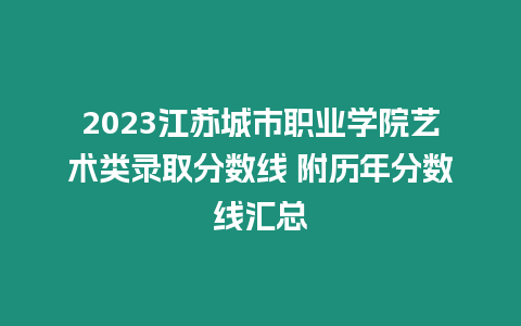 2023江蘇城市職業(yè)學(xué)院藝術(shù)類錄取分?jǐn)?shù)線 附歷年分?jǐn)?shù)線匯總