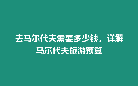 去馬爾代夫需要多少錢，詳解馬爾代夫旅游預算