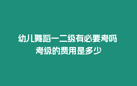 幼兒舞蹈一二級有必要考嗎 考級的費用是多少