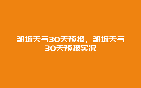 鄒城天氣30天預報，鄒城天氣30天預報實況