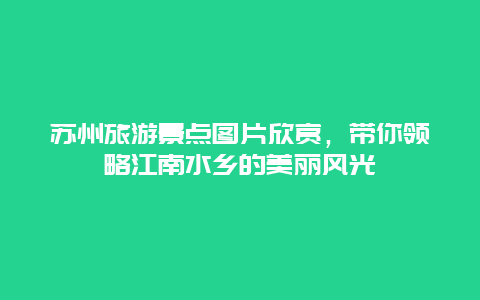 蘇州旅游景點圖片欣賞，帶你領略江南水鄉的美麗風光