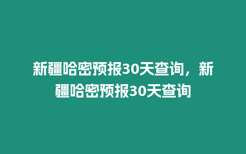 新疆哈密預報30天查詢，新疆哈密預報30天查詢