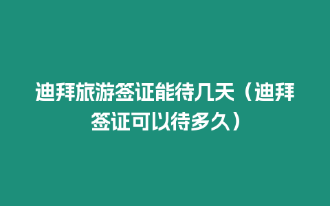 迪拜旅游簽證能待幾天（迪拜簽證可以待多久）