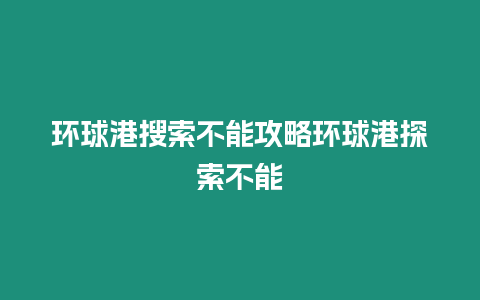 環(huán)球港搜索不能攻略環(huán)球港探索不能