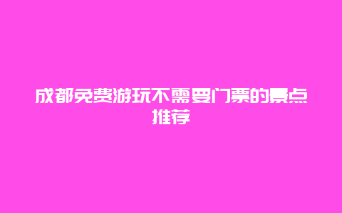 成都免費(fèi)游玩不需要門票的景點(diǎn)推薦