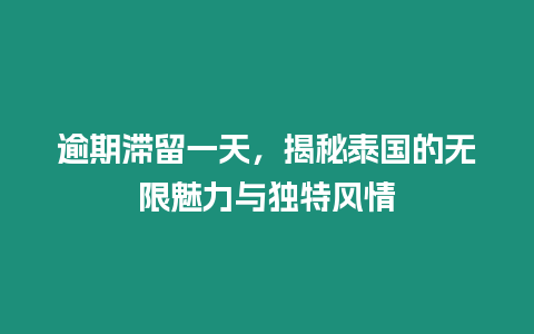 逾期滯留一天，揭秘泰國的無限魅力與獨特風情