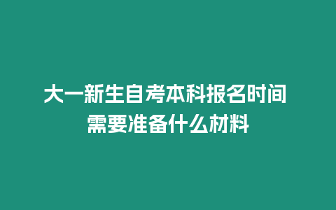 大一新生自考本科報(bào)名時(shí)間 需要準(zhǔn)備什么材料