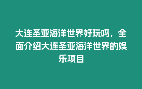 大連圣亞海洋世界好玩嗎，全面介紹大連圣亞海洋世界的娛樂項目