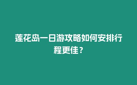 蓮花島一日游攻略如何安排行程更佳？