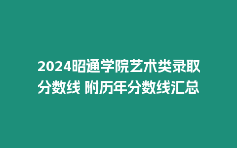 2024昭通學院藝術類錄取分數線 附歷年分數線匯總