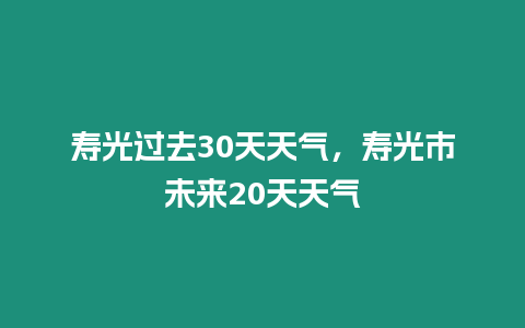 壽光過(guò)去30天天氣，壽光市未來(lái)20天天氣