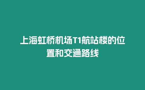 上海虹橋機場T1航站樓的位置和交通路線