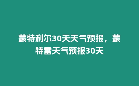 蒙特利爾30天天氣預報，蒙特雷天氣預報30天