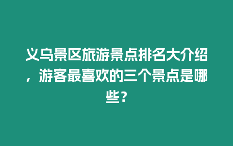 義烏景區(qū)旅游景點排名大介紹，游客最喜歡的三個景點是哪些？