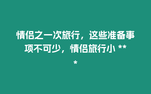 情侶之一次旅行，這些準備事項不可少，情侶旅行小 ***