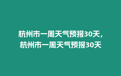 杭州市一周天氣預報30天，杭州市一周天氣預報30天