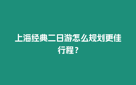 上海經(jīng)典二日游怎么規(guī)劃更佳行程？