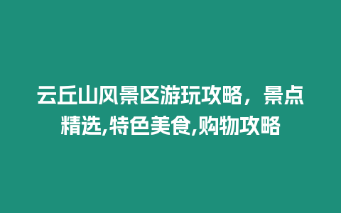 云丘山風景區游玩攻略，景點精選,特色美食,購物攻略