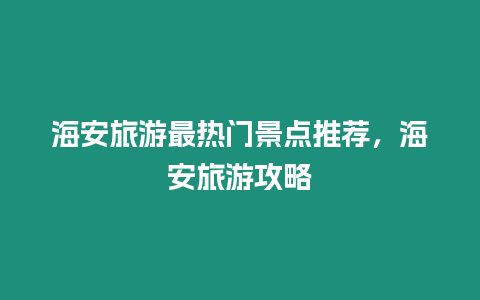 海安旅游最熱門景點推薦，海安旅游攻略