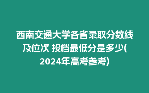 西南交通大學(xué)各省錄取分?jǐn)?shù)線及位次 投檔最低分是多少(2024年高考參考)