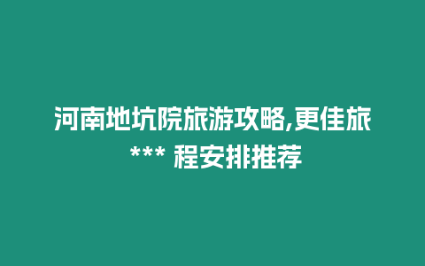 河南地坑院旅游攻略,更佳旅 *** 程安排推薦